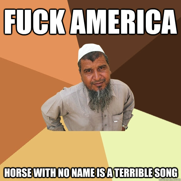 fuck america Horse with no name is a terrible song  Ordinary Muslim Man