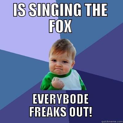 IS SINGING THE FOX EVERYBODE FREAKS OUT! Success Kid