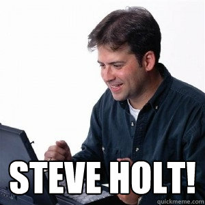  steve holt!  Lonely Computer Guy