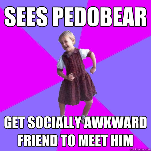 Sees pedobear get socially awkward friend to meet him  Socially awesome kindergartener