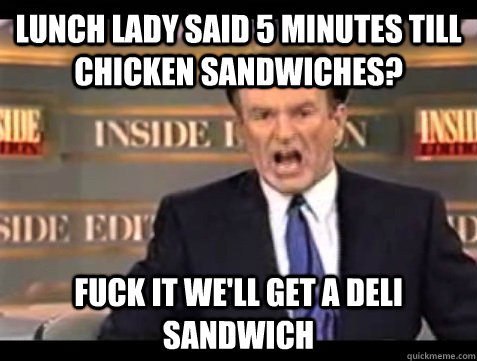 Lunch lady said 5 minutes till chicken sandwiches? fuck it we'll get a deli sandwich   