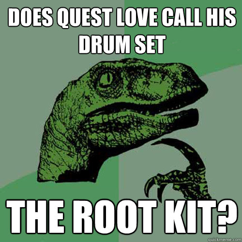 Does Quest Love call his drum set  the root kit?  Philosoraptor