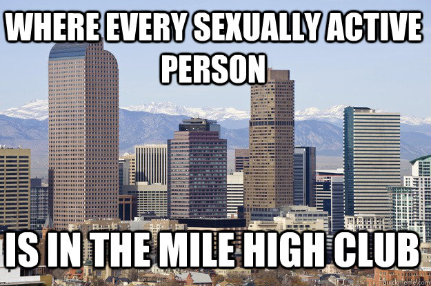 Where Every sexually active person is in the mile high club  Denver