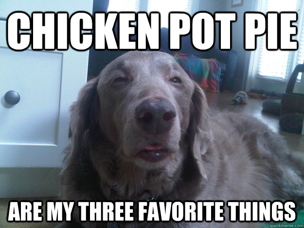 Chicken Pot pie are my three favorite things - Chicken Pot pie are my three favorite things  Misc