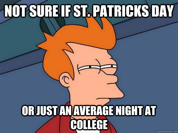 Not sure if St. Patricks Day Or just an average night at college  Futurama Fry