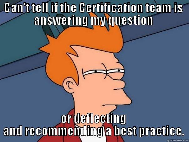 CAN'T TELL IF THE CERTIFICATION TEAM IS ANSWERING MY QUESTION OR DEFLECTING AND RECOMMENDING A BEST PRACTICE. Futurama Fry