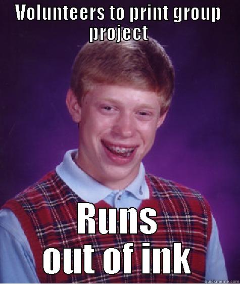 VOLUNTEERS TO PRINT GROUP PROJECT RUNS OUT OF INK Bad Luck Brian