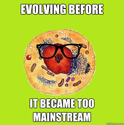 Evolving before  It became too mainstream - Evolving before  It became too mainstream  Hipster Eukaryote