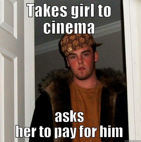 TAKES GIRL TO CINEMA ASKS HER TO PAY FOR HIM Scumbag Steve