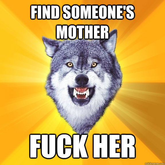 Find someone's mother fuck her - Find someone's mother fuck her  Courage Wolf