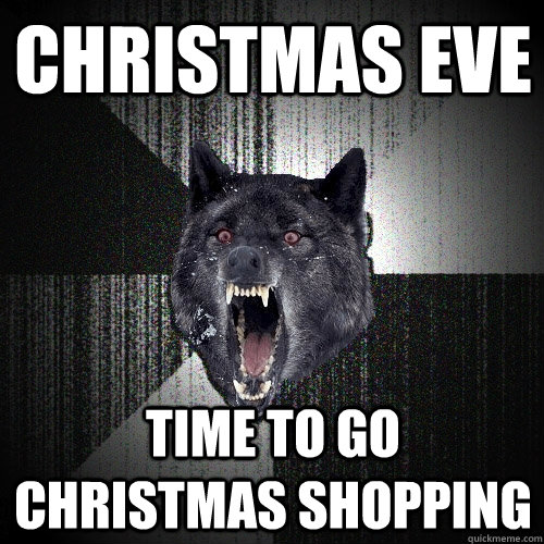 Christmas Eve Time to go christmas shopping - Christmas Eve Time to go christmas shopping  Insanity Wolf