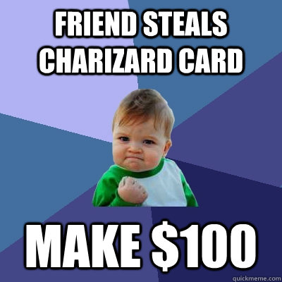 Friend steals charizard card make $100  Success Kid