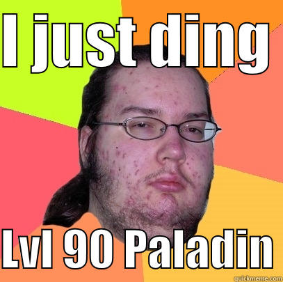 I just ding - I JUST DING   LVL 90 PALADIN Butthurt Dweller