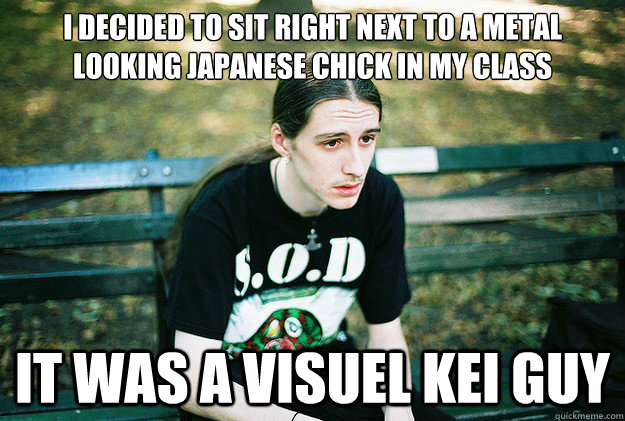 i decided to sit right next to a metal looking japanese chick in my class it was a visuel kei guy   First World Metal Problems