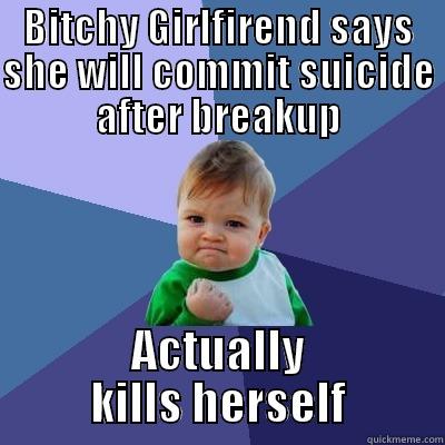 BITCHY GIRLFIREND SAYS SHE WILL COMMIT SUICIDE AFTER BREAKUP BITCHY GIRLFIREND SAYS SHE WILL COMMIT SUICIDE AFTER BREAKUP Success Kid