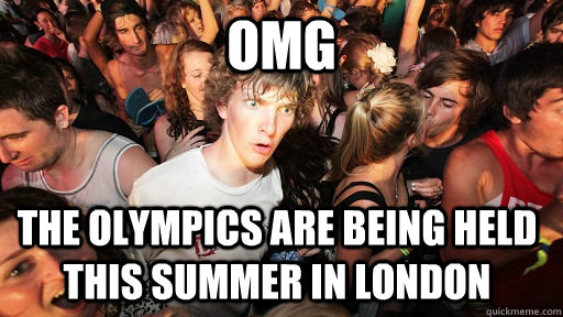 OMG The olympics are being held this Summer in London  Sudden Clarity Clarence