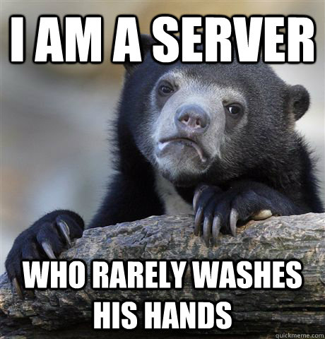 I am a server who rarely washes his hands  Confession Bear