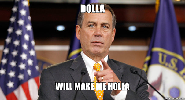 Dolla will make me holla - Dolla will make me holla  John Boehner Sees