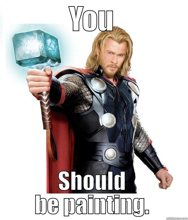 YOU SHOULD BE PAINTING. Advice Thor