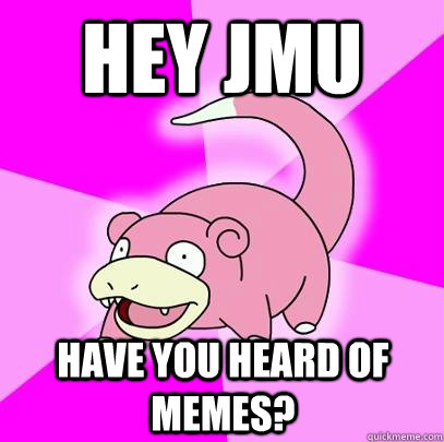 Hey JMU have you heard of memes? - Hey JMU have you heard of memes?  Slowpoke