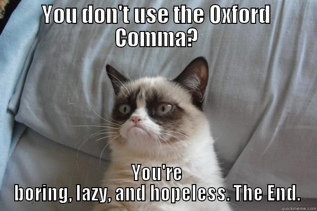 YOU DON'T USE THE OXFORD COMMA? YOU'RE BORING, LAZY, AND HOPELESS. THE END. Grumpy Cat