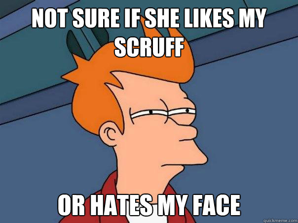 Not sure if she likes my scruff Or hates my face - Not sure if she likes my scruff Or hates my face  Futurama Fry