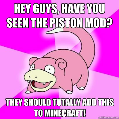 Hey guys, have you seen the piston mod? They should totally add this to Minecraft!  Slowpoke