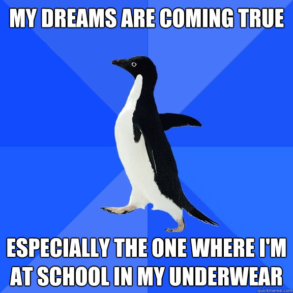 my dreams are coming true especially the one where I'm at school in my underwear  Socially Awkward Penguin