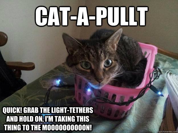 Cat-a-Pullt Quick! Grab the light-tethers and hold on, I'm taking this thing to the MOOOOOOOOOON! - Cat-a-Pullt Quick! Grab the light-tethers and hold on, I'm taking this thing to the MOOOOOOOOOON!  Catapullt