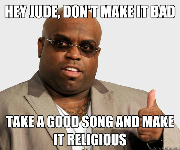 hey jude, don't make it bad take a good song and make it religious - hey jude, don't make it bad take a good song and make it religious  Sell out Cee Lo Green