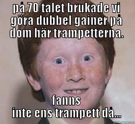 overly confident frippe - PÅ 70 TALET BRUKADE VI GÖRA DUBBEL GAINER PÅ DOM HÄR TRAMPETTERNA. FANNS INTE ENS TRAMPETT DÅ... Over Confident Ginger