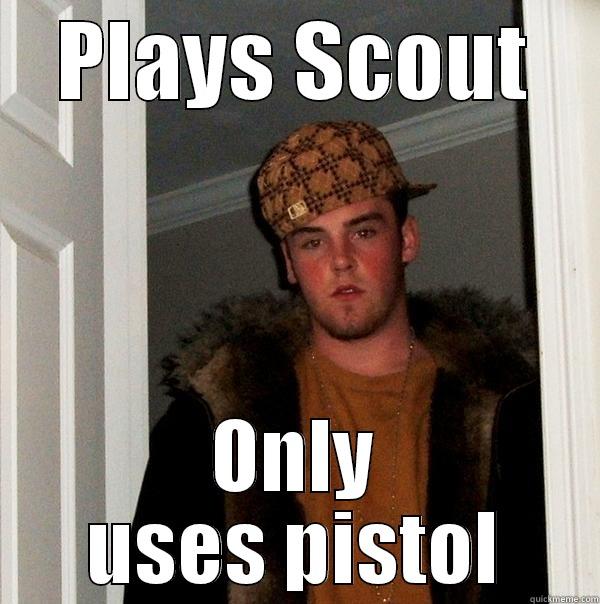 PLAYS SCOUT ONLY USES PISTOL Scumbag Steve