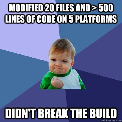 Modified 20 files and > 500 lines of code on 5 platforms Didn't break the build  Success Kid