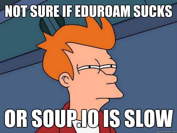 not sure if eduroam sucks or soup.io is slow  Futurama Fry