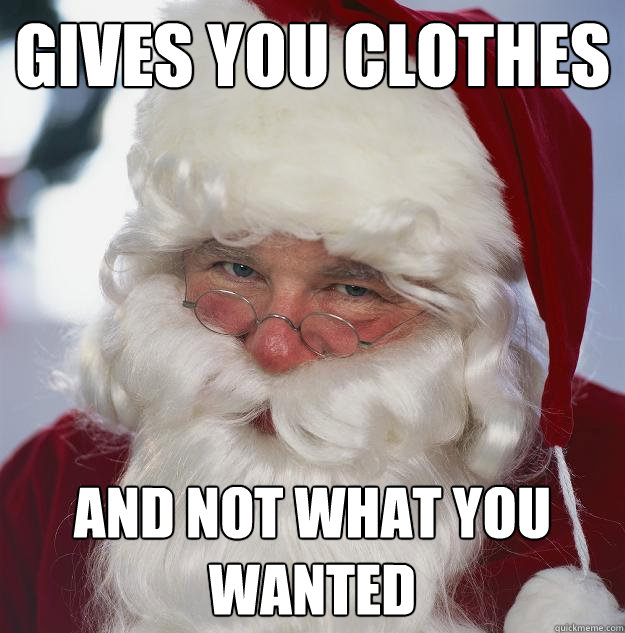 gives you clothes and not what you wanted  Scumbag Santa