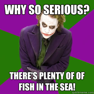 Why so serious? There's plenty of of fish in the sea! - Why so serious? There's plenty of of fish in the sea!  Relationship Advice Joker