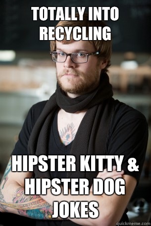 Totally into recycling Hipster kitty & hipster dog jokes  Hipster Barista