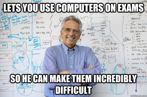 Lets you use computers on exams so he can make them incredibly difficult  Engineering Professor