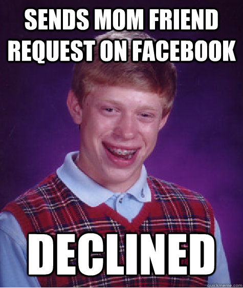 Sends mom friend request on facebook Declined  Bad Luck Brian