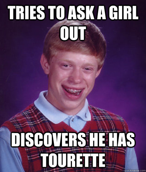 tries to ask a girl out discovers he has Tourette - tries to ask a girl out discovers he has Tourette  Bad Luck Brian