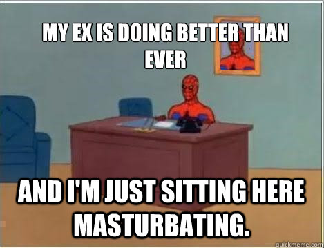 My ex is doing better than ever And i'm just sitting here masturbating.  Spiderman Desk