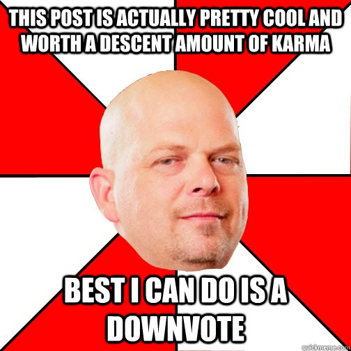 This post is actually pretty cool and worth a descent amount of karma Best I can do is a downvote  Pawn Star