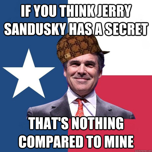 If you think Jerry Sandusky has a secret That's nothing compared to mine  Scumbag Rick Perry