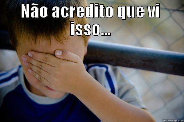 Não acredito - NÃO ACREDITO QUE VI ISSO...  Confession kid