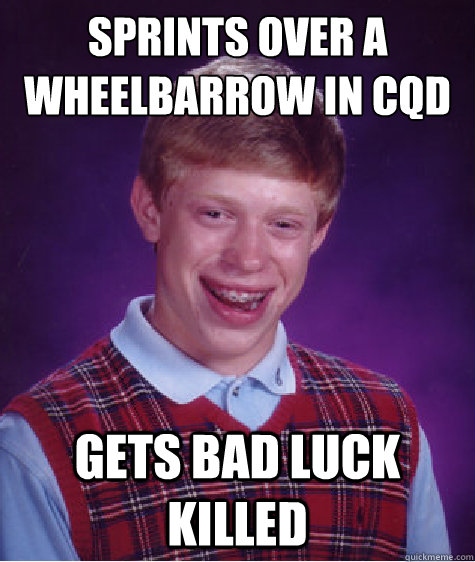 sprints over a wheelbarrow in cqD  Gets bad luck killed  Bad Luck Brian