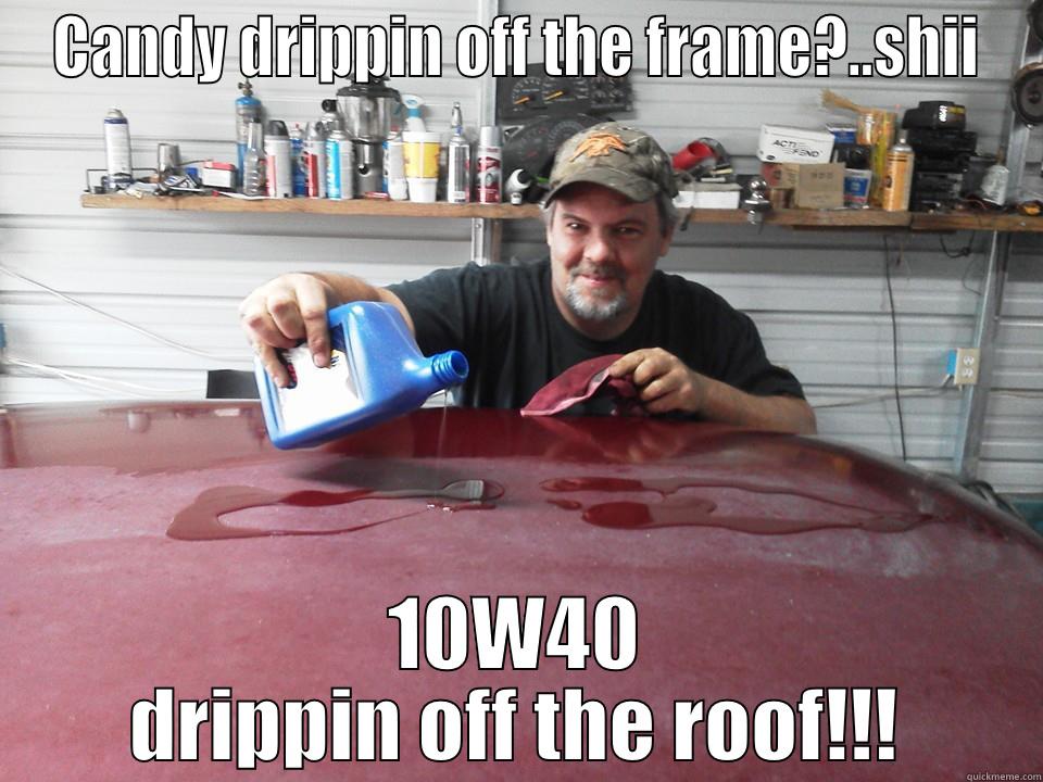 oil wax - CANDY DRIPPIN OFF THE FRAME?..SHII 10W40 DRIPPIN OFF THE ROOF!!! Misc