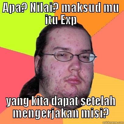 APA? NILAI? MAKSUD MU ITU EXP YANG KITA DAPAT SETELAH MENGERJAKAN MISI? Butthurt Dweller