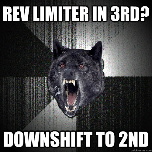 Rev limiter in 3rd? Downshift to 2nd  Insanity Wolf