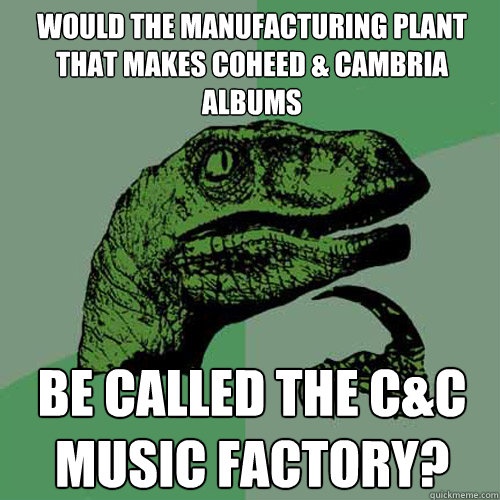 Would the manufacturing plant that makes Coheed & Cambria albums be called the c&c music factory?  Philosoraptor