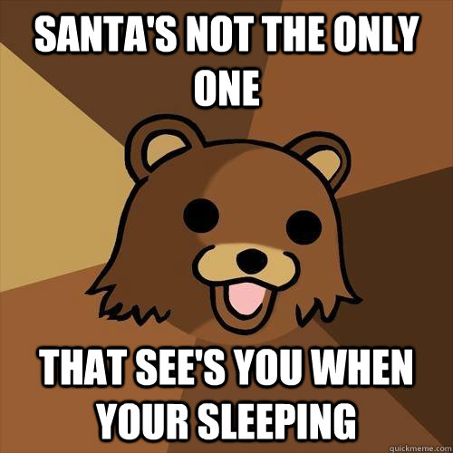 santa's not the only one that see's you when your sleeping  Pedobear